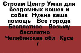 Строим Центр Умка для бездомных кошек и собак! Нужна ваша помощь - Все города Бесплатное » Возьму бесплатно   . Челябинская обл.,Куса г.